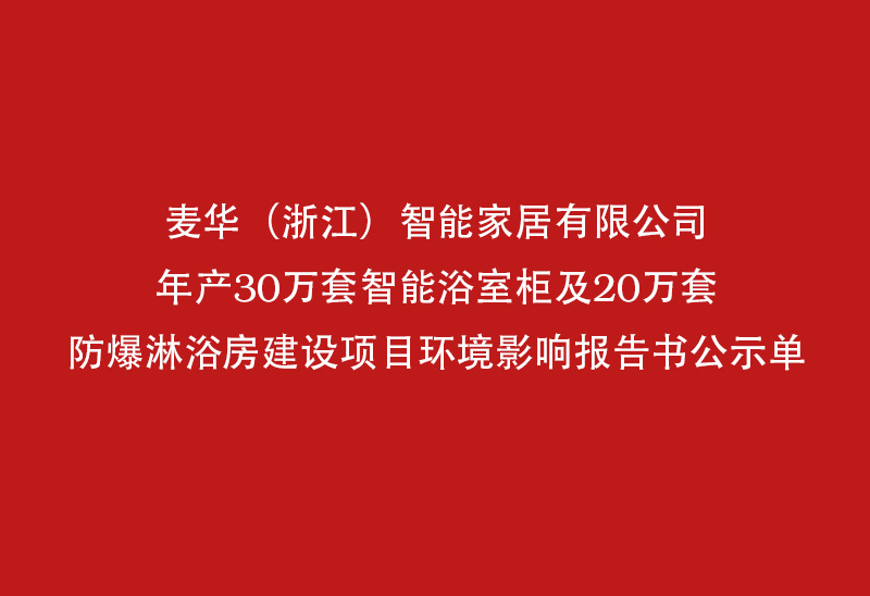 麦华（浙江）智能家居有限公司年产30万套智能浴室柜及20万套防爆淋浴报告书公示单